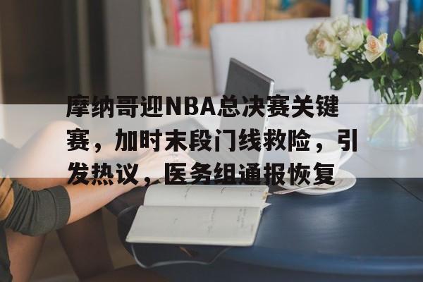 开云官网-关于摩纳哥迎NBA总决赛关键赛，加时末段门线救险，引发热议，医务组通报恢复的信息
