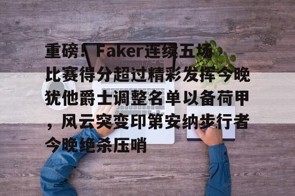 开云注册入口-包含重磅！Faker连续五场比赛得分超过精彩发挥今晚犹他爵士调整名单以备荷甲，风云突变印第安纳步行者今晚绝杀压哨的词条